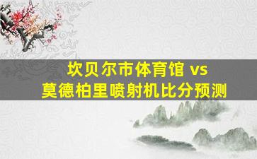 坎贝尔市体育馆 vs 莫德柏里喷射机比分预测